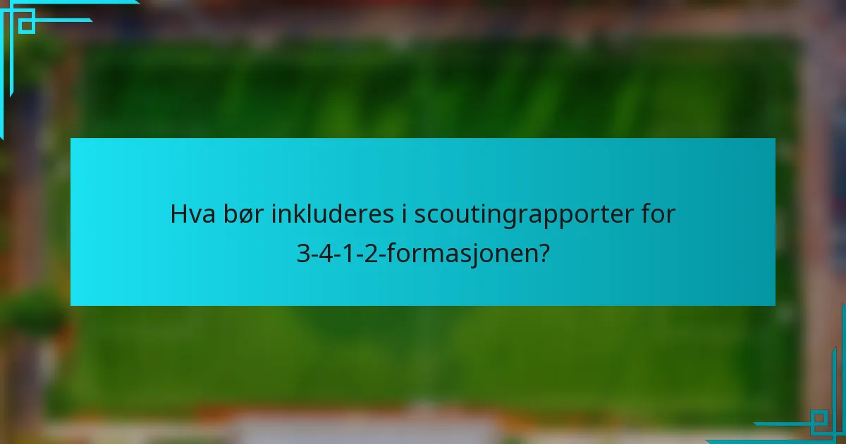 Hva bør inkluderes i scoutingrapporter for 3-4-1-2-formasjonen?