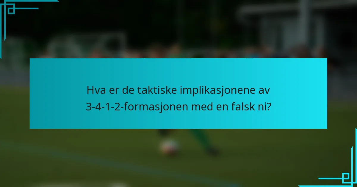 Hva er de taktiske implikasjonene av 3-4-1-2-formasjonen med en falsk ni?