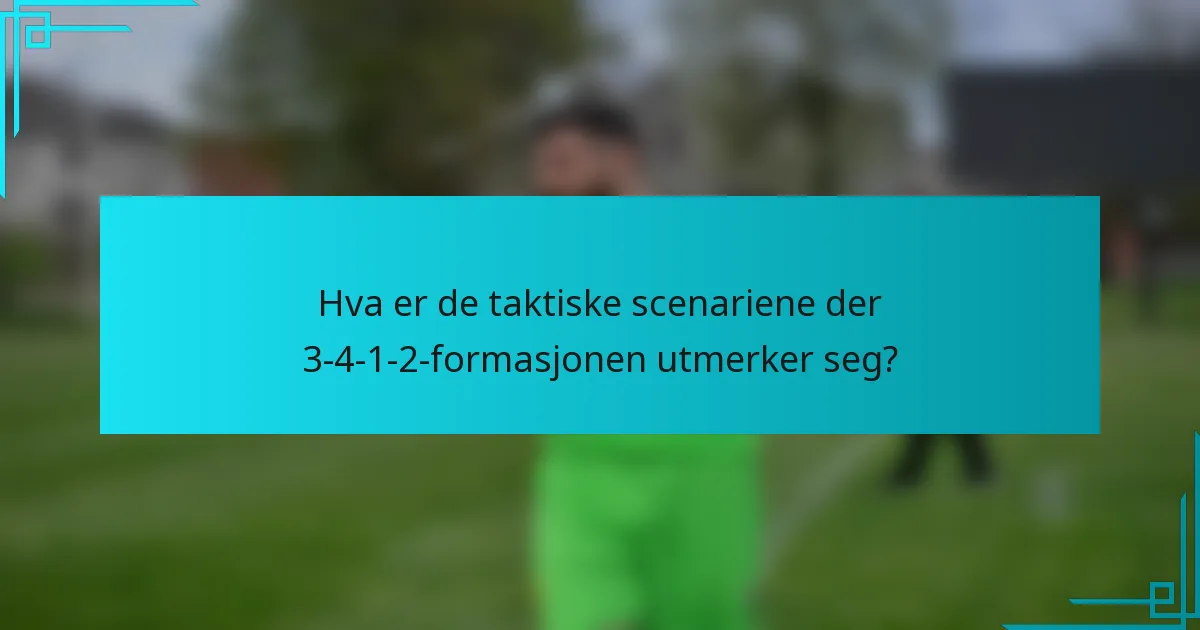 Hva er de taktiske scenariene der 3-4-1-2-formasjonen utmerker seg?
