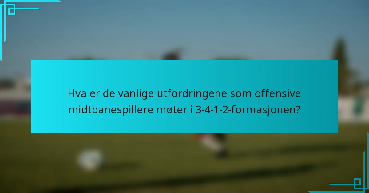 Hva er de vanlige utfordringene som offensive midtbanespillere møter i 3-4-1-2-formasjonen?