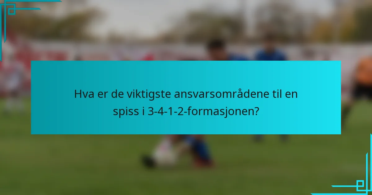 Hva er de viktigste ansvarsområdene til en spiss i 3-4-1-2-formasjonen?