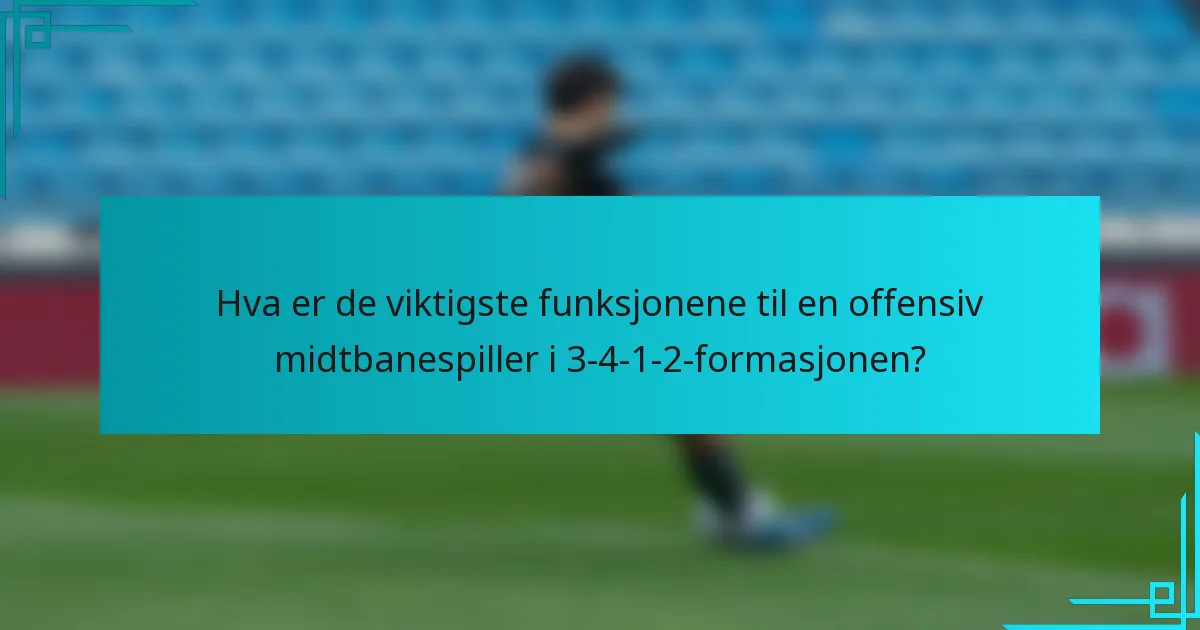 Hva er de viktigste funksjonene til en offensiv midtbanespiller i 3-4-1-2-formasjonen?