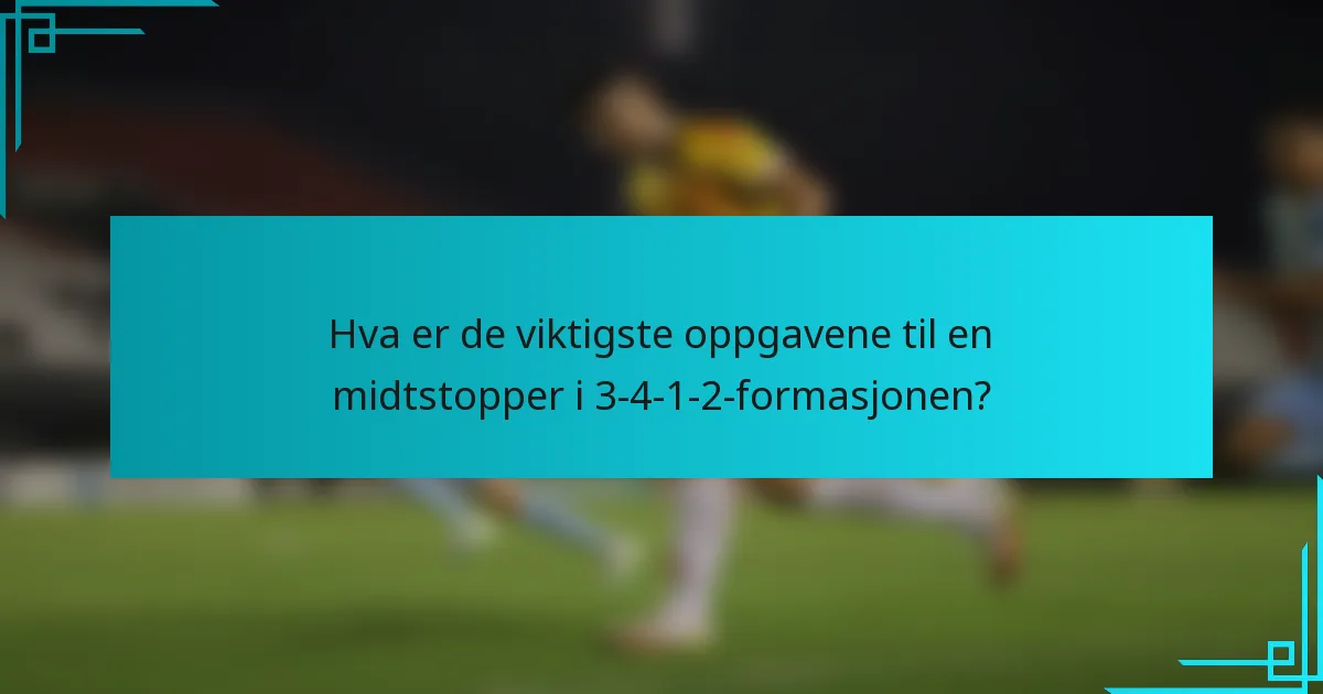 Hva er de viktigste oppgavene til en midtstopper i 3-4-1-2-formasjonen?