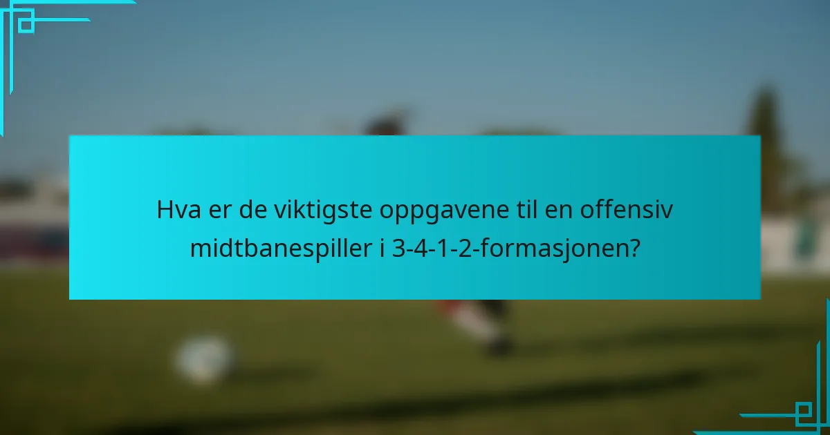 Hva er de viktigste oppgavene til en offensiv midtbanespiller i 3-4-1-2-formasjonen?