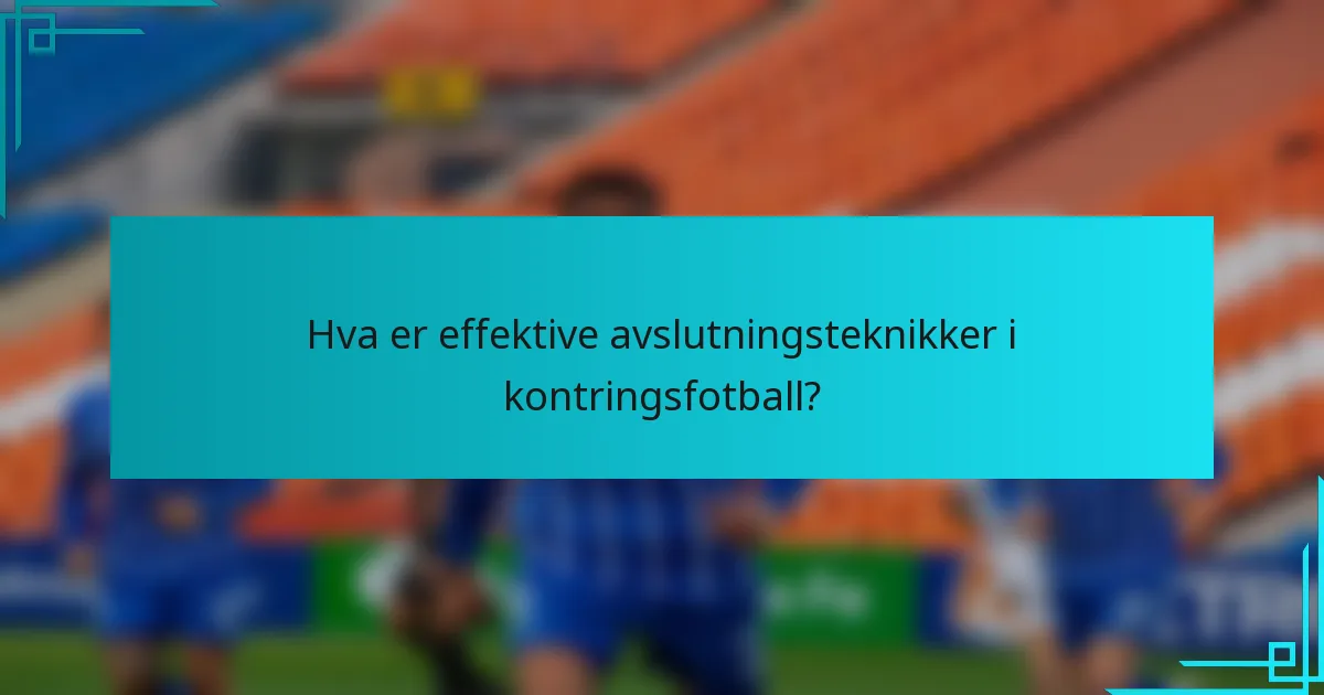 Hva er effektive avslutningsteknikker i kontringsfotball?
