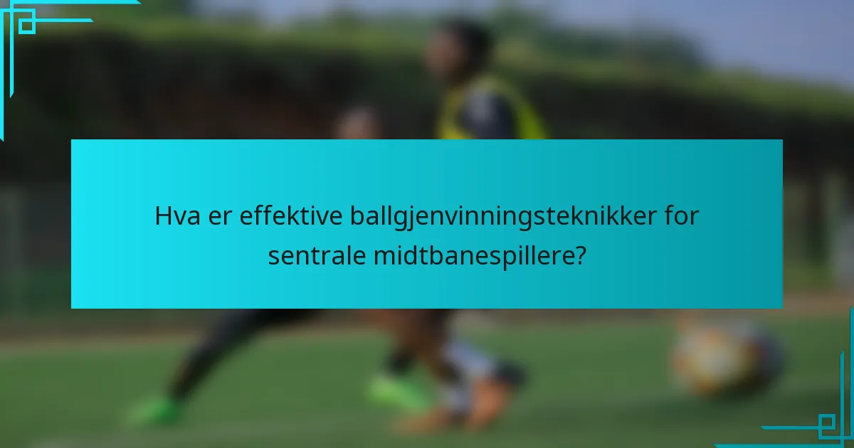 Hva er effektive ballgjenvinningsteknikker for sentrale midtbanespillere?