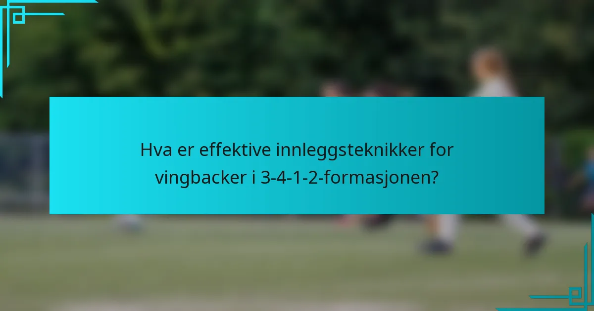 Hva er effektive innleggsteknikker for vingbacker i 3-4-1-2-formasjonen?