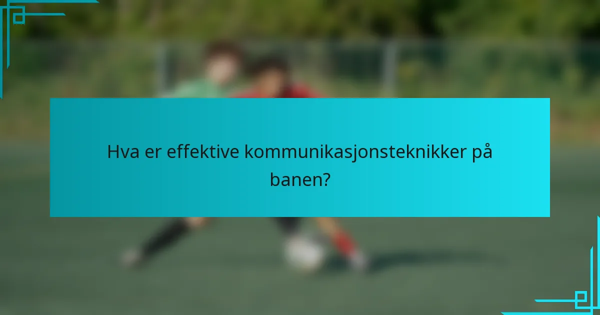 Hva er effektive kommunikasjonsteknikker på banen?