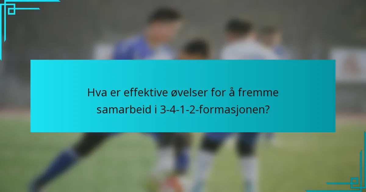 Hva er effektive øvelser for å fremme samarbeid i 3-4-1-2-formasjonen?