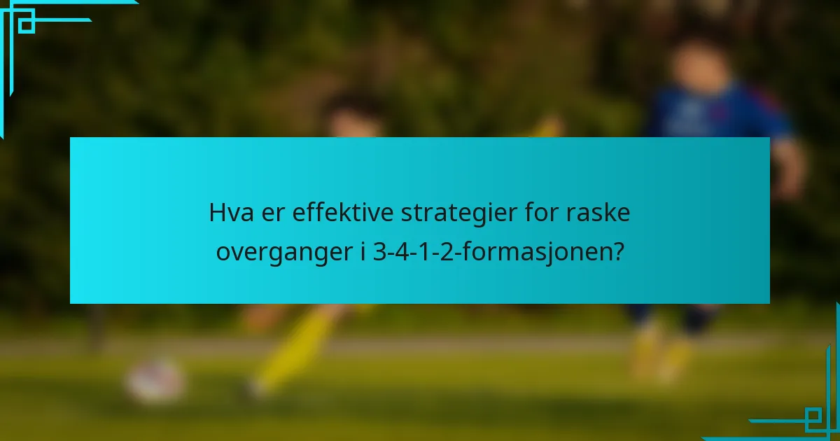 Hva er effektive strategier for raske overganger i 3-4-1-2-formasjonen?