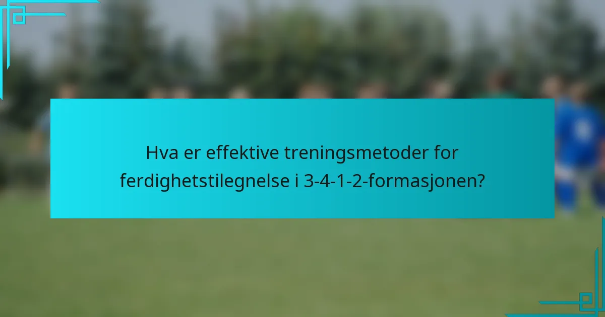 Hva er effektive treningsmetoder for ferdighetstilegnelse i 3-4-1-2-formasjonen?