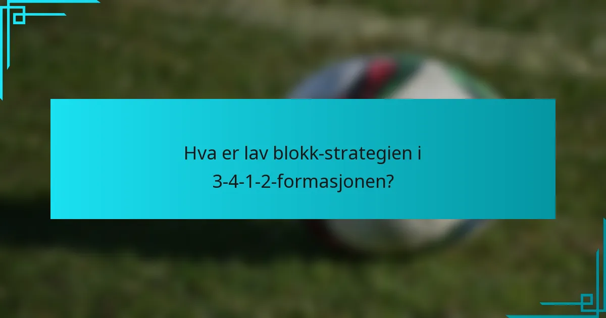 Hva er lav blokk-strategien i 3-4-1-2-formasjonen?