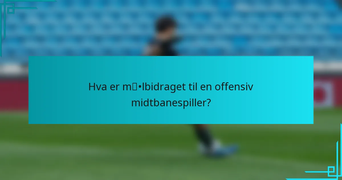 Hva er målbidraget til en offensiv midtbanespiller?