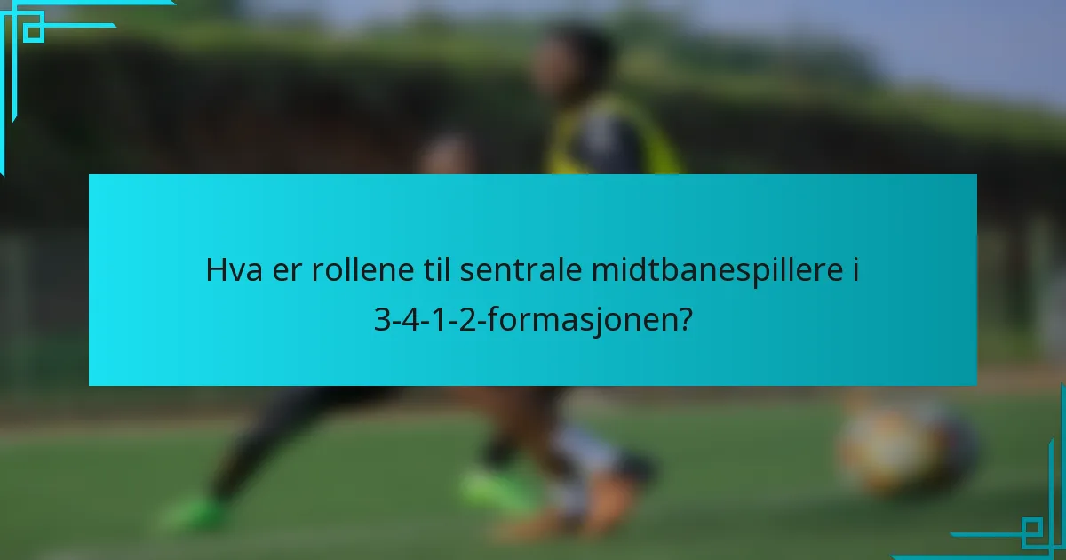 Hva er rollene til sentrale midtbanespillere i 3-4-1-2-formasjonen?