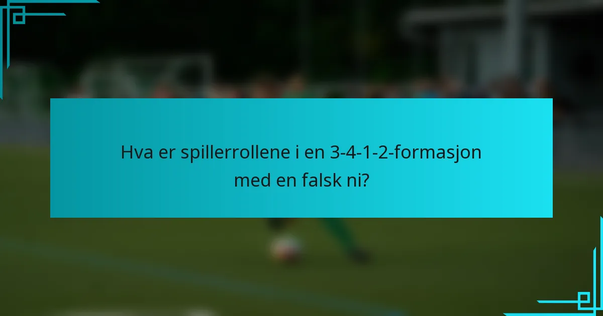 Hva er spillerrollene i en 3-4-1-2-formasjon med en falsk ni?