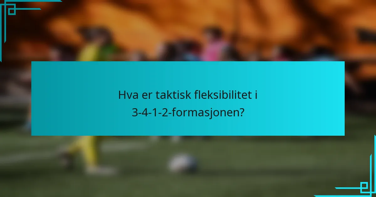 Hva er taktisk fleksibilitet i 3-4-1-2-formasjonen?
