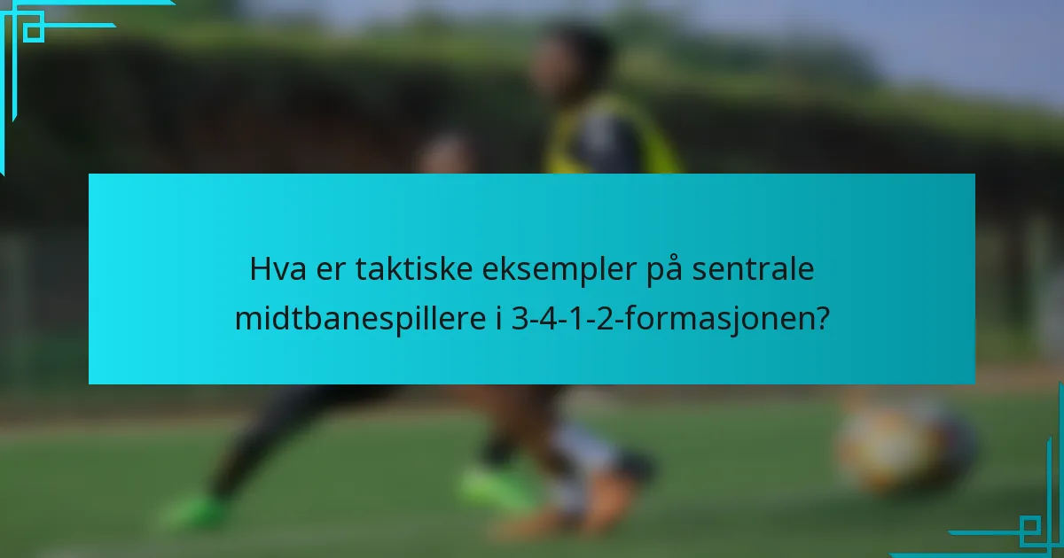 Hva er taktiske eksempler på sentrale midtbanespillere i 3-4-1-2-formasjonen?
