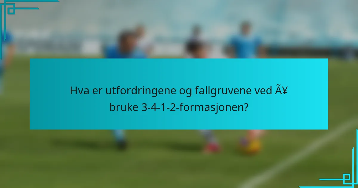 Hva er utfordringene og fallgruvene ved å bruke 3-4-1-2-formasjonen?