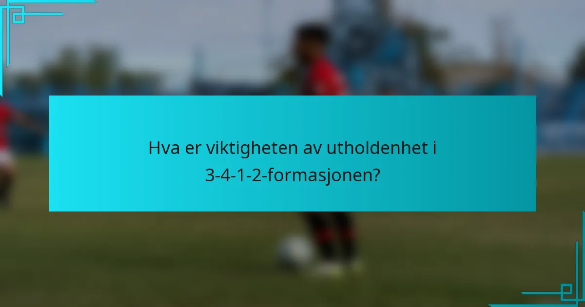 Hva er viktigheten av utholdenhet i 3-4-1-2-formasjonen?