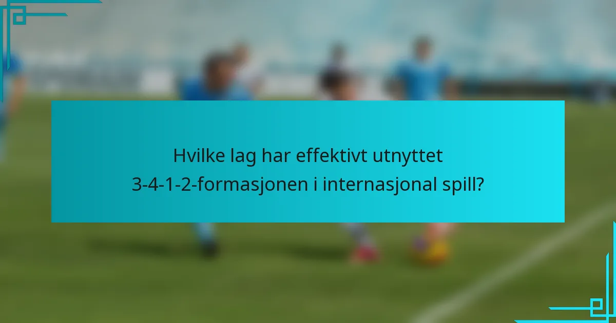 Hvilke lag har effektivt utnyttet 3-4-1-2-formasjonen i internasjonal spill?