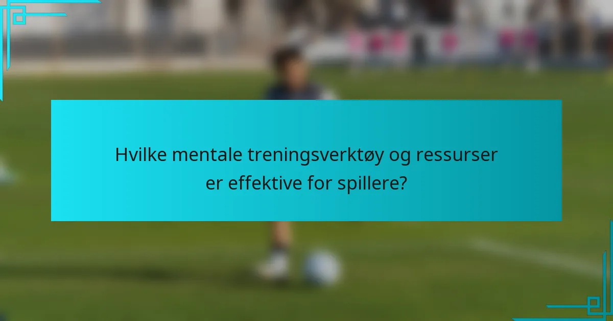 Hvilke mentale treningsverktøy og ressurser er effektive for spillere?