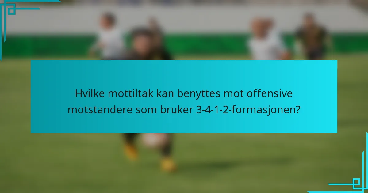 Hvilke mottiltak kan benyttes mot offensive motstandere som bruker 3-4-1-2-formasjonen?