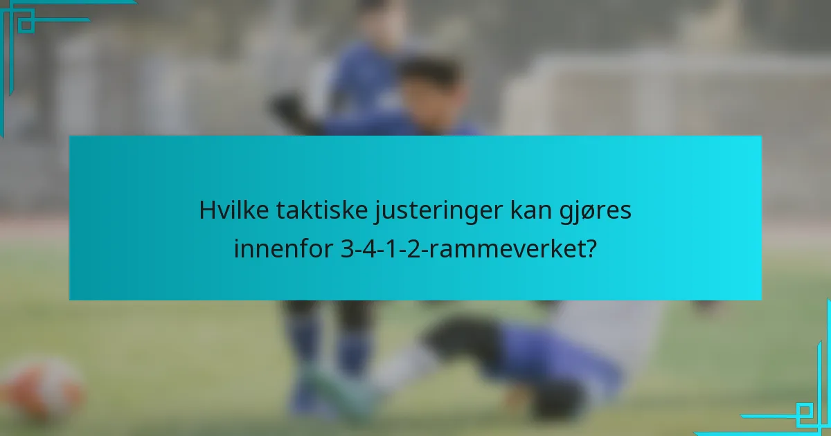 Hvilke taktiske justeringer kan gjøres innenfor 3-4-1-2-rammeverket?