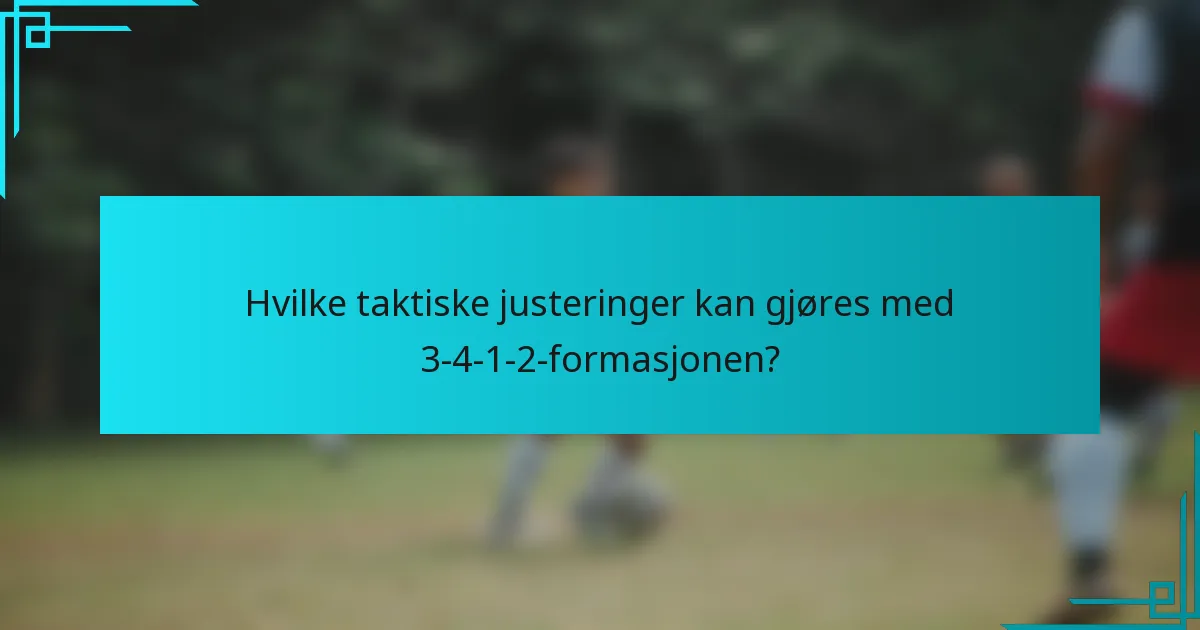Hvilke taktiske justeringer kan gjøres med 3-4-1-2-formasjonen?