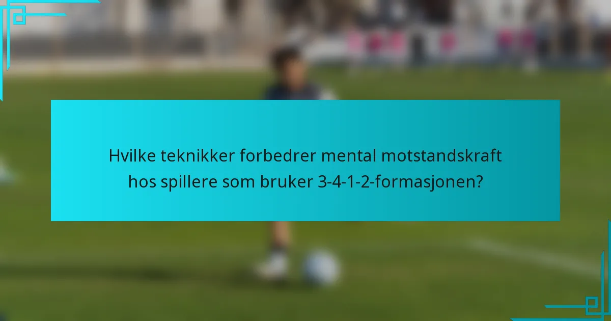 Hvilke teknikker forbedrer mental motstandskraft hos spillere som bruker 3-4-1-2-formasjonen?