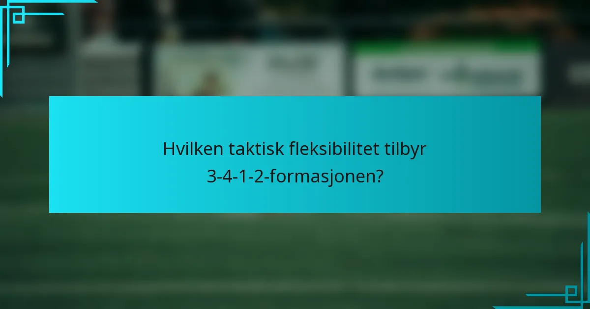 Hvilken taktisk fleksibilitet tilbyr 3-4-1-2-formasjonen?