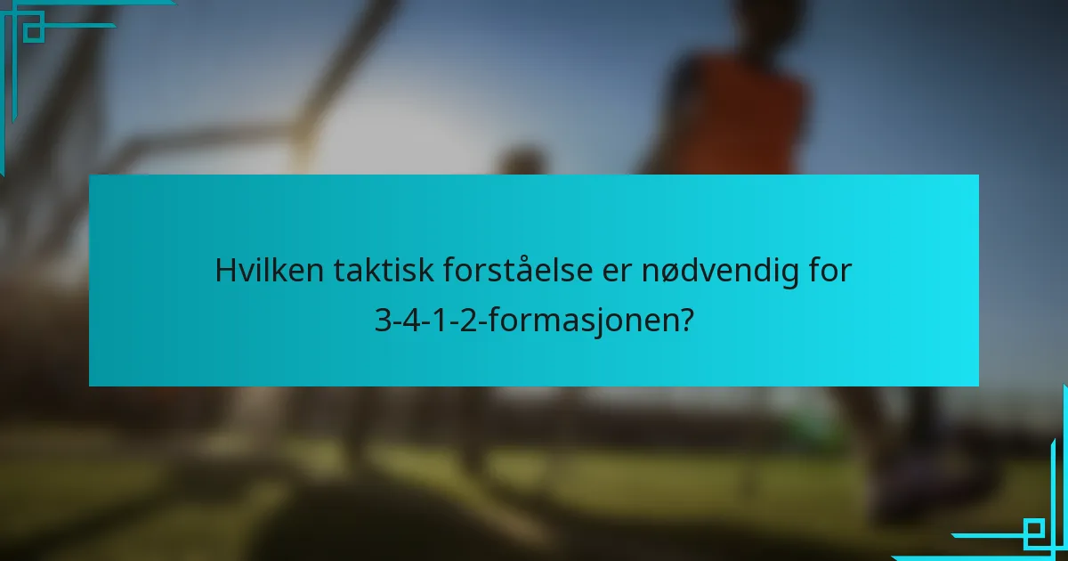 Hvilken taktisk forståelse er nødvendig for 3-4-1-2-formasjonen?