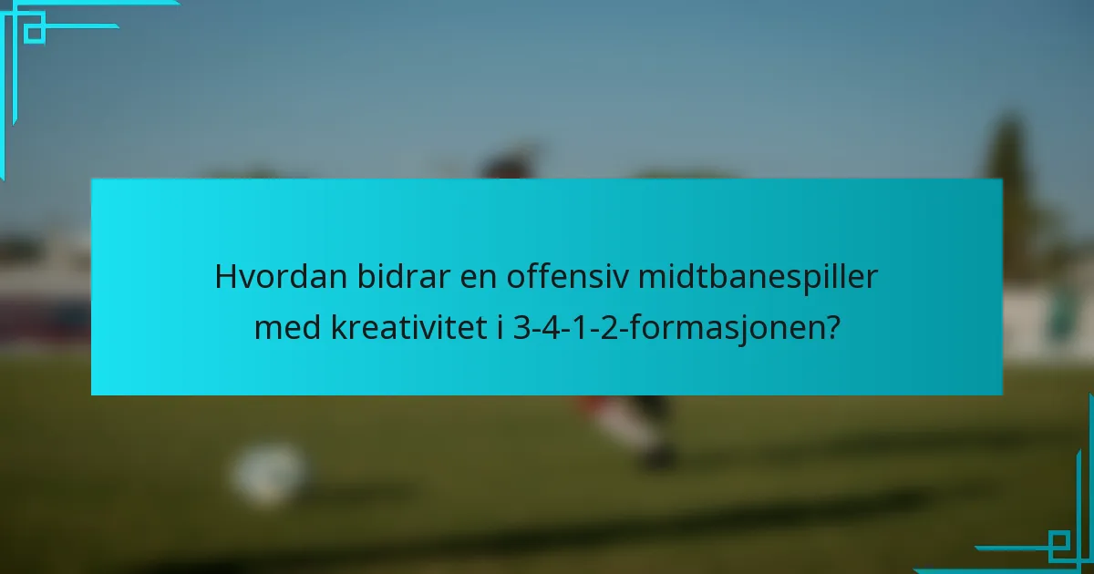 Hvordan bidrar en offensiv midtbanespiller med kreativitet i 3-4-1-2-formasjonen?