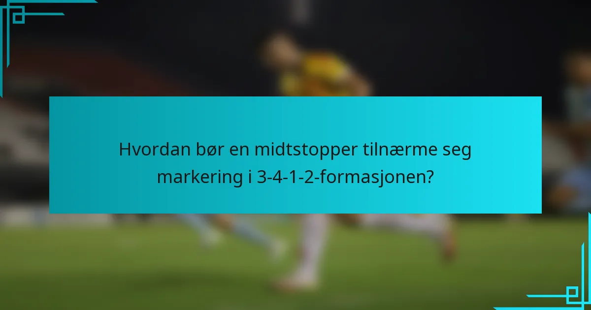Hvordan bør en midtstopper tilnærme seg markering i 3-4-1-2-formasjonen?