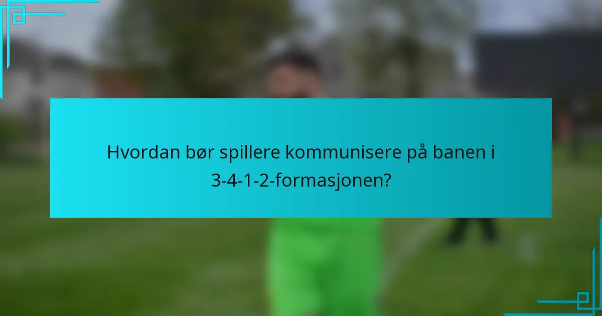 Hvordan bør spillere kommunisere på banen i 3-4-1-2-formasjonen?