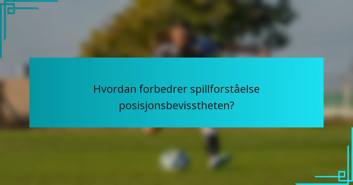 Hvordan forbedrer spillforståelse posisjonsbevisstheten?