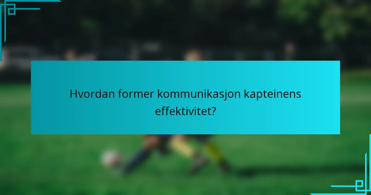 Hvordan former kommunikasjon kapteinens effektivitet?