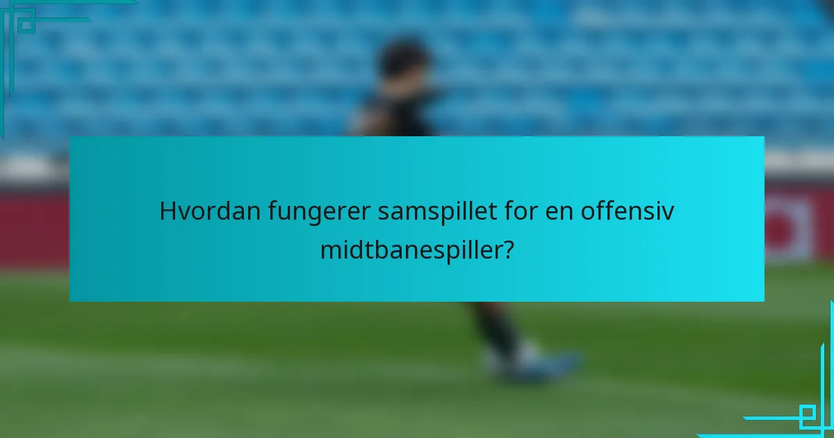 Hvordan fungerer samspillet for en offensiv midtbanespiller?