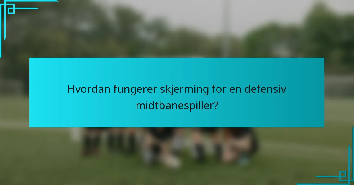 Hvordan fungerer skjerming for en defensiv midtbanespiller?