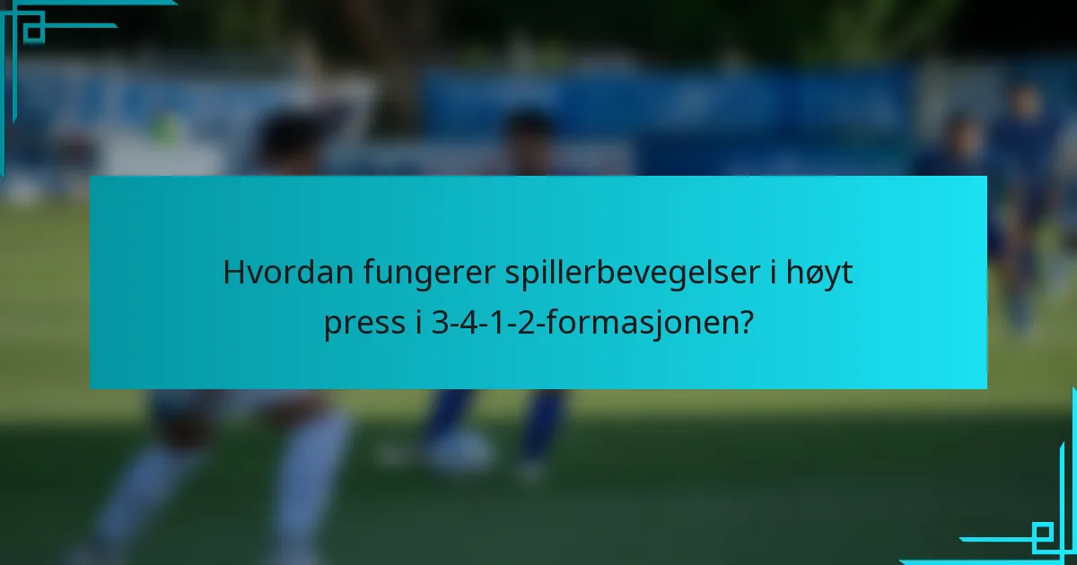 Hvordan fungerer spillerbevegelser i høyt press i 3-4-1-2-formasjonen?