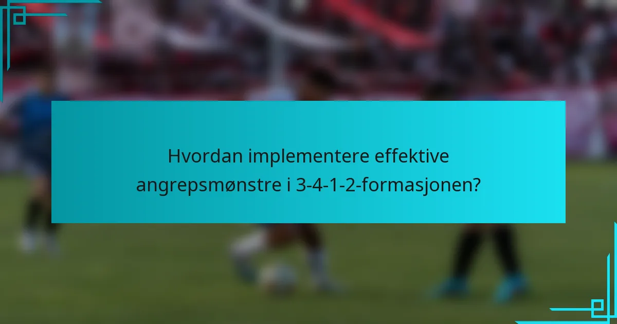 Hvordan implementere effektive angrepsmønstre i 3-4-1-2-formasjonen?