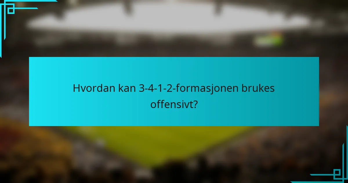 Hvordan kan 3-4-1-2-formasjonen brukes offensivt?