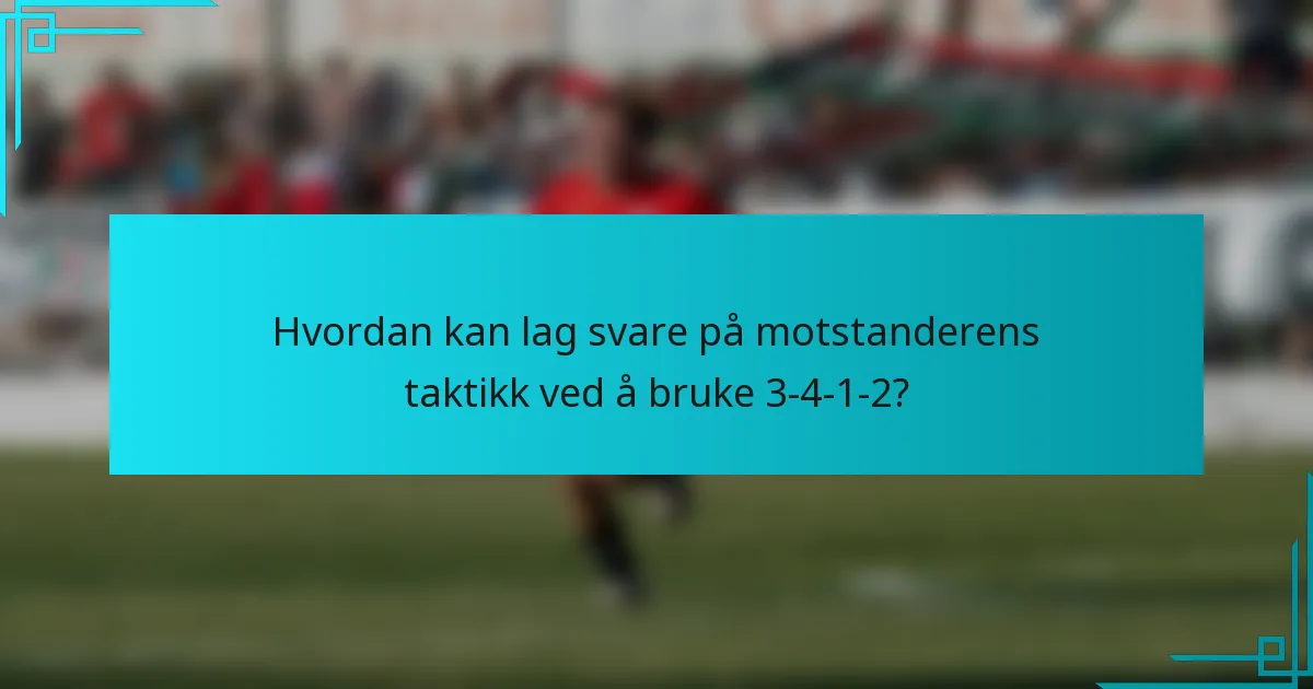 Hvordan kan lag svare på motstanderens taktikk ved å bruke 3-4-1-2?