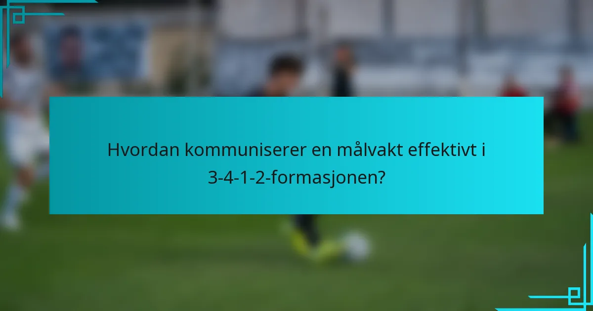 Hvordan kommuniserer en målvakt effektivt i 3-4-1-2-formasjonen?