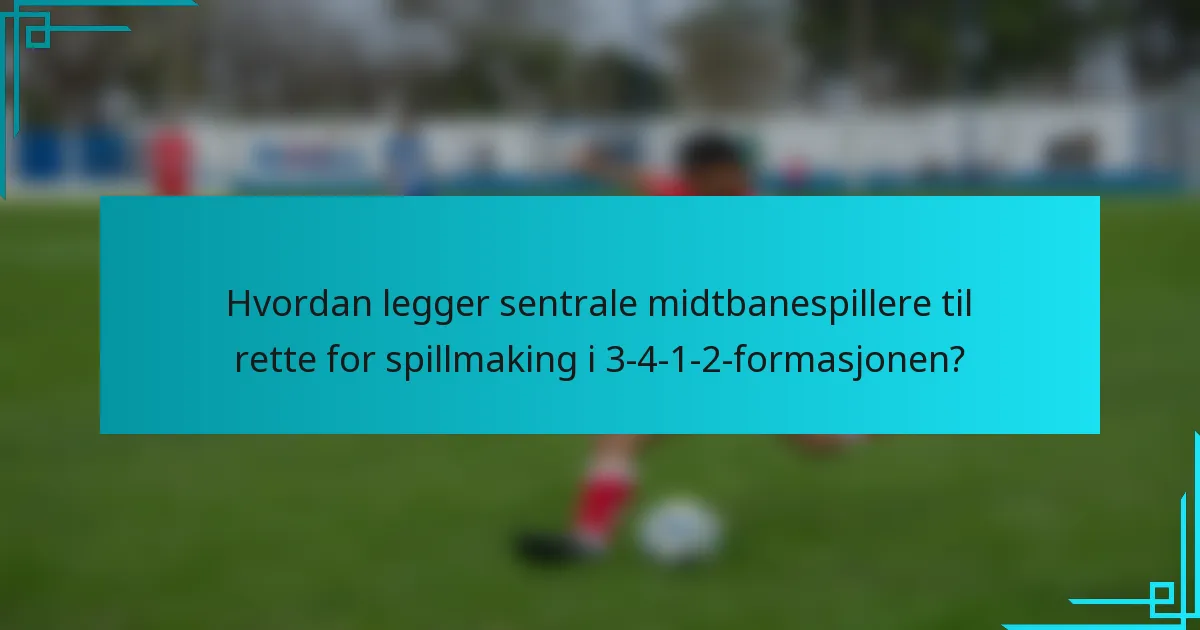 Hvordan legger sentrale midtbanespillere til rette for spillmaking i 3-4-1-2-formasjonen?
