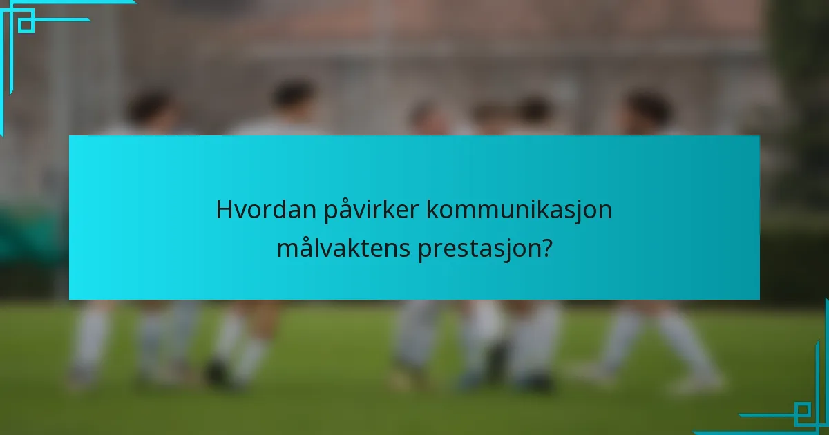 Hvordan påvirker kommunikasjon målvaktens prestasjon?