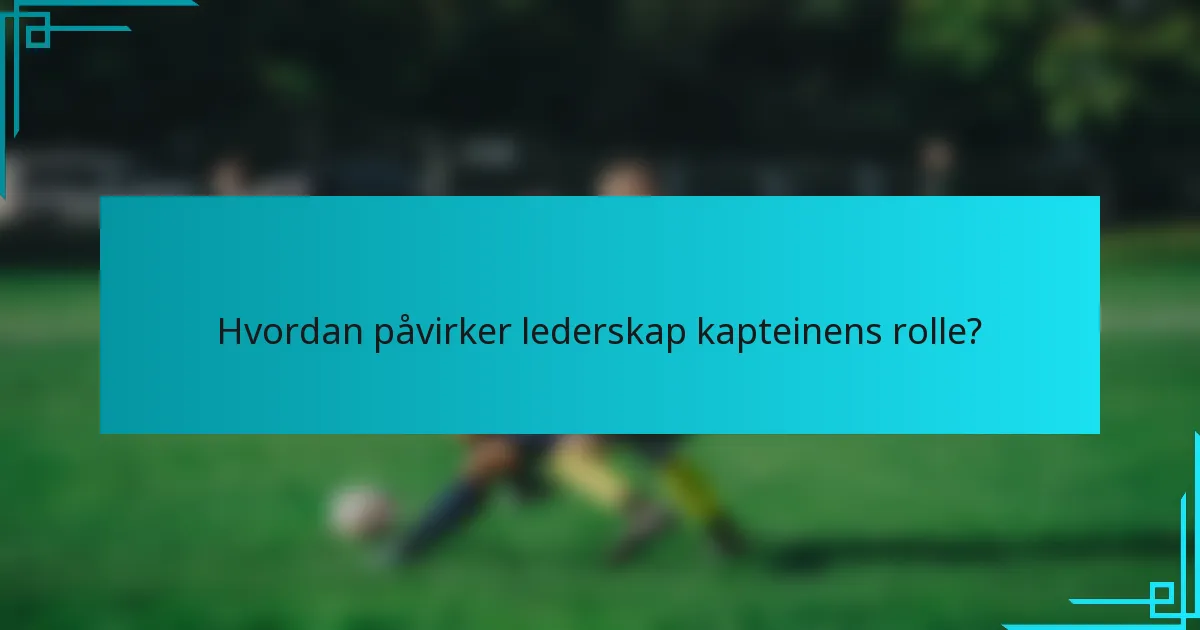 Hvordan påvirker lederskap kapteinens rolle?
