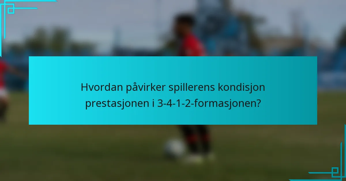 Hvordan påvirker spillerens kondisjon prestasjonen i 3-4-1-2-formasjonen?