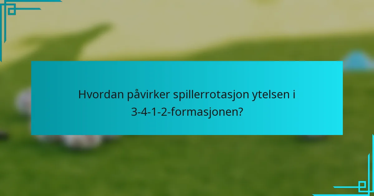 Hvordan påvirker spillerrotasjon ytelsen i 3-4-1-2-formasjonen?