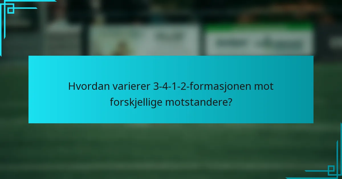 Hvordan varierer 3-4-1-2-formasjonen mot forskjellige motstandere?