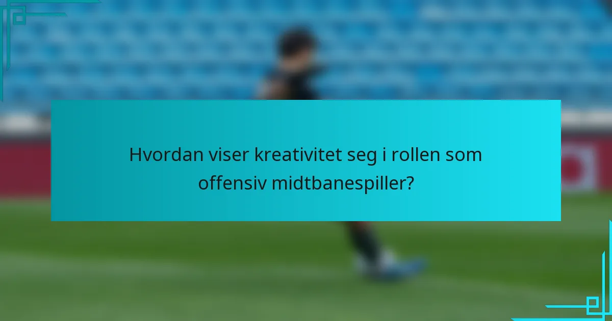 Hvordan viser kreativitet seg i rollen som offensiv midtbanespiller?